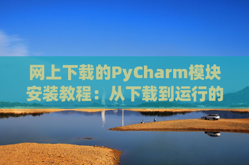 网上下载的PyCharm模块安装教程：从下载到运行的全流程